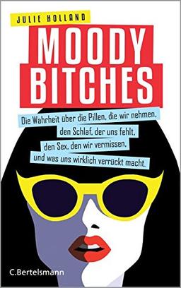 Moody Bitches: Die Wahrheit über die Pillen, die wir nehmen, den Schlaf, der uns fehlt, den Sex, den wir vermissen, und was uns wirklich verrückt macht