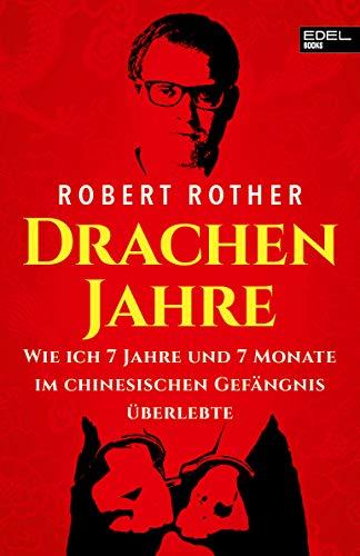 Drachenjahre: Wie ich 7 Jahre und 7 Monate im chinesischen Gefängnis überlebte