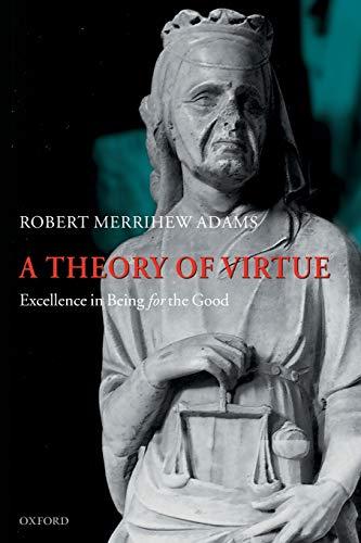 A Theory of Virtue: Excellence in Being for the Good