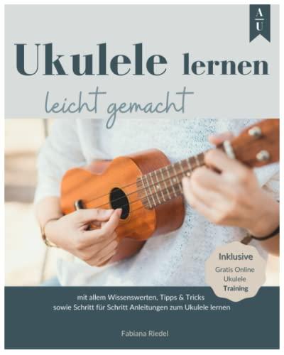 UKULELE LERNEN LEICHT GEMACHT: Das große Ukulele Buch mit allem Wissenswerten, Tipps & Tricks sowie Schritt für Schritt Anleitungen zum Ukulele lernen. Inkl. gratis Online Ukulele Training