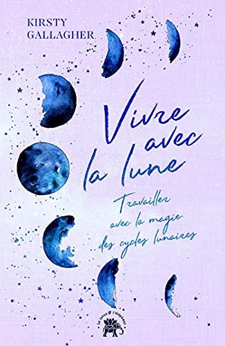 Vivre avec la lune : travailler avec la magie des cycles lunaires