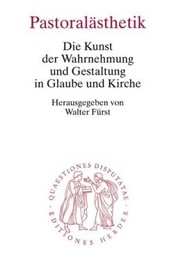 Pastoralästhetik: Die Kunst der Wahrnehmung und Gestaltung in Glaube und Kirche (Quaestiones disputatae)