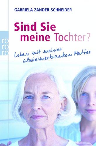 Sind Sie meine Tochter?: Leben mit meiner alzheimerkranken Mutter