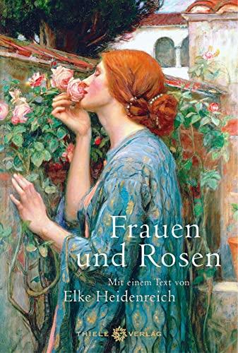 Frauen und Rosen: Mit einem Text von Elke Heidenreich