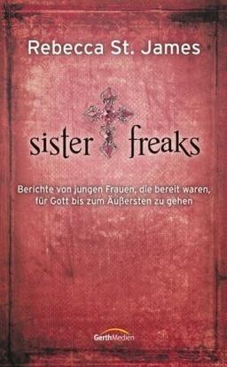 Sister Freaks: Berichte von jungen Frauen, die bereit waren, für Gott bis zum Äußersten zu gehen