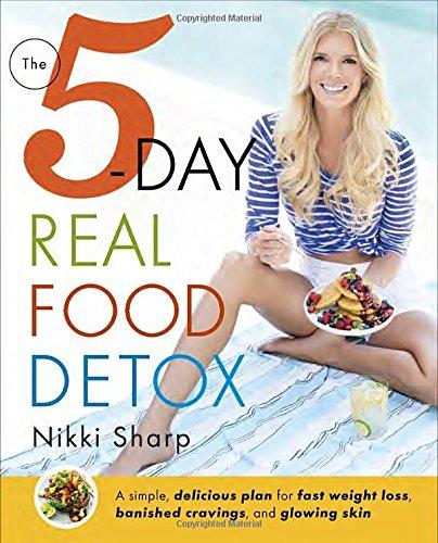 The 5-Day Real Food Detox: A simple, delicious plan for fast weight loss, banished cravings, and glowing skin