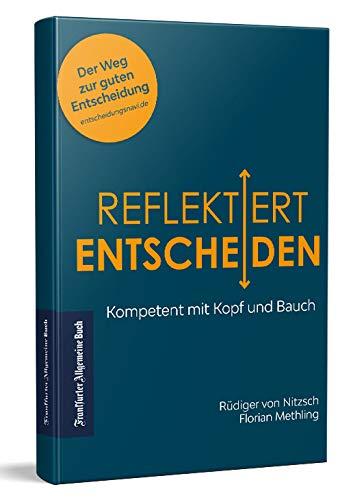 Reflektiert Entscheiden: Kompetent mit Kopf und Bauch. Emotional und rational: mit diesen Tools treffen sie gute und fundierte Entscheidungen, die beide Welten verbinden! Ein Praxis-Ratgeber