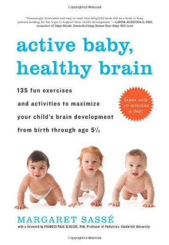 Active Baby, Healthy Brain: 135 Fun Exercises and Activities to Maximize Your Child S Brain Development from Birth Through Age 5 1/2