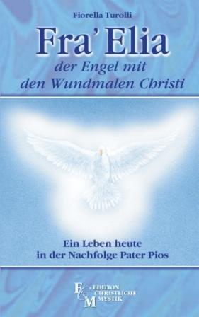 Fra Elia, der Engel mit den Wundmalen Christi: Ein Leben heute in der Nachfolge von Pater Pios