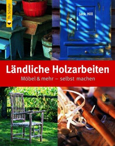 Ländliche Holzarbeiten: Möbel & mehr - selbst machen