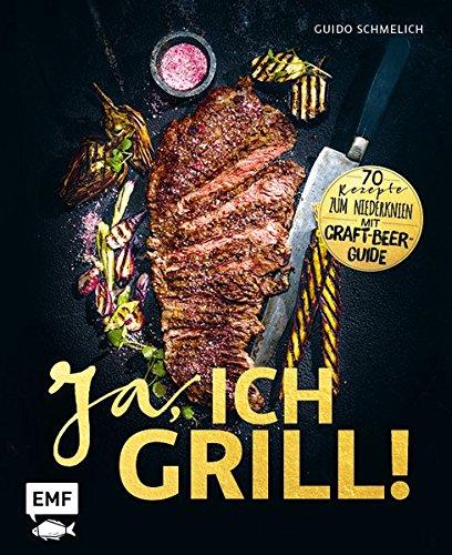 Ja, ich grill!: 70 Rezepte zum Niederknien. Mit Craft-Beer-Guide