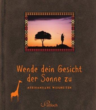 Wende dein Gesicht der Sonne zu: Afrikanische Weisheiten