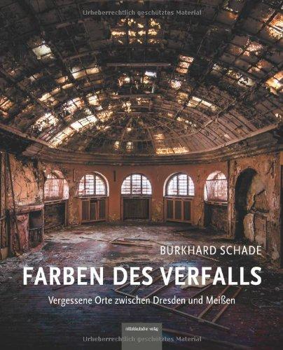 Farben des Verfalls: Vergessene Orte zwischen Dresden und Meißen