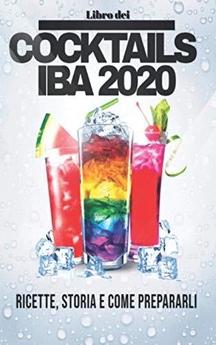 LIBRO dei COCKTAILS IBA 2020: Ingredienti, ricette, storia e come preparali. (COCKTAILS ALCOLICI E ANALCOLICI: Ricette, ingredienti, metodi di produzione e teoria. VINO e BIRRA.)