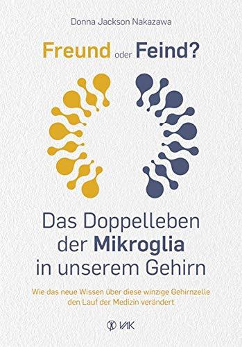 Freund oder Feind: Das Doppelleben der Mikroglia in unserem Gehirn: Wie das neue Wissen über diese winzige Gehirnzelle den Lauf der Medizin verändert