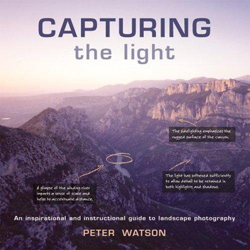 Capturing the Light: An Inspirational And Instructional Guide to Landscape Photography