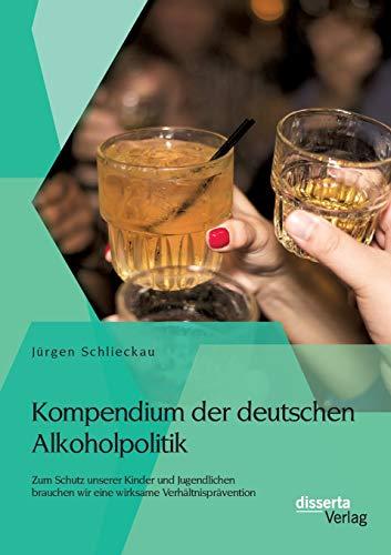 Kompendium der deutschen Alkoholpolitik: Zum Schutz unserer Kinder und Jugendlichen brauchen wir eine wirksame Verhältnisprävention