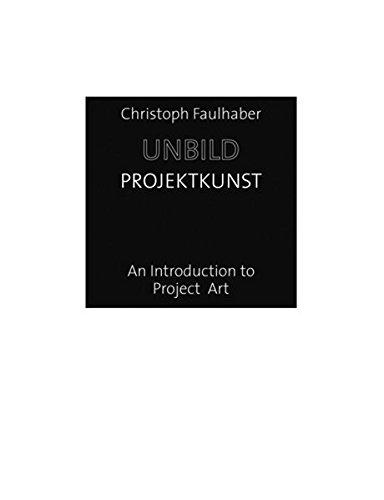 Christoph Faulhaber: Unbild//Projektkunst. An Introduction to Project Art: Non-Pictures/Project Art: An Introduction to Project Art