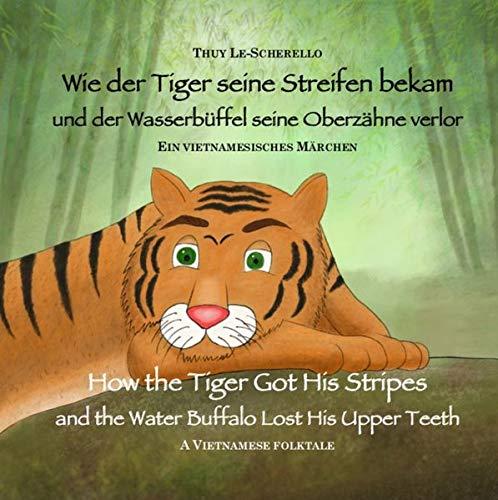 Wie der Tiger seine Streifen bekam / How the Tiger Got His Stripes - Zweisprachiges Kinderbuch Deutsch Englisch: Und der Wasserbüffel seine Oberzähne ... (Ein vietnamesisches Märchen - Band 1)