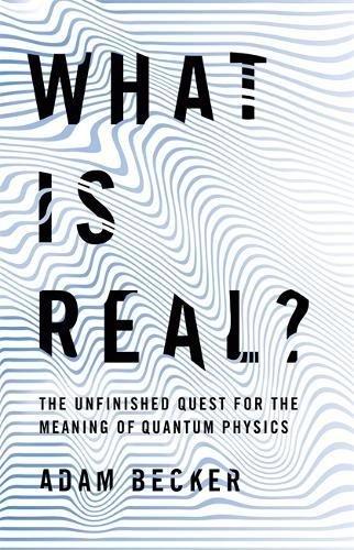 What is Real?: The Unfinished Quest for the Meaning of Quantum Physics