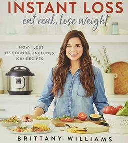 Instant Loss: Eat Real, Lose Weight: How I Lost 125 Pounds--Includes 100+ Recipes