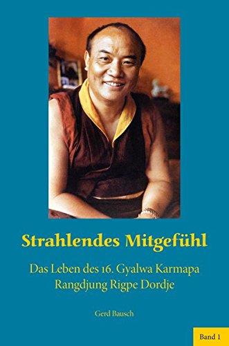 Strahlendes Mitgefühl: Das Leben des 16. Gyalwa Karmapa Rangdjung Rigpe Dordje