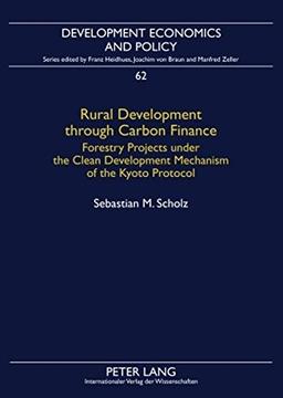 Rural Development through Carbon Finance: Forestry Projects under the Clean Development Mechanism of the Kyoto Protocol- Assessing Smallholder ... Modeling (Development Economics and Policy)