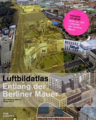 Luftbildatlas Entlang der Berliner Mauer: 1961 bis heute (inkl. CD-ROM)