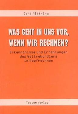 Was geht in uns vor, wenn wir rechnen?. Erkenntnisse und Erfahrungen des Weltrekordlers im Kopfrechnen