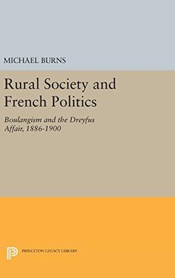 Rural Society and French Politics: Boulangism and the Dreyfus Affair, 1886-1900 (Princeton Legacy Library)