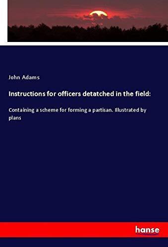 Instructions for officers detatched in the field:: Containing a scheme for forming a partisan. Illustrated by plans