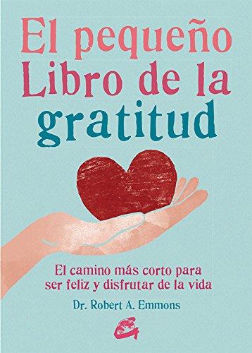 El pequeño libro de la gratitud : el camino más corto para ser feliz y disfrutar de la vida