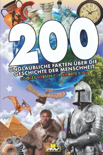 200 unglaubliche Fakten über die Geschichte der Menschheit: cooles Wissen für smarte Kids (Die 200 Fakten, Witze, Geschenk und Kinderbücher, Band 13)