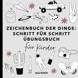 Zeichenbuch der Dinge: Schritt für Schritt Übungsbücher für Kinder zum Zeichnen lernen - Zeichenbücher mit Übungsseiten für Anfänger