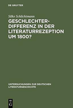 Geschlechterdifferenz in der Literaturrezeption um 1800?: Zu zeitgenössischen Goethe-Lektüren (Untersuchungen zur deutschen Literaturgeschichte, Band 107)