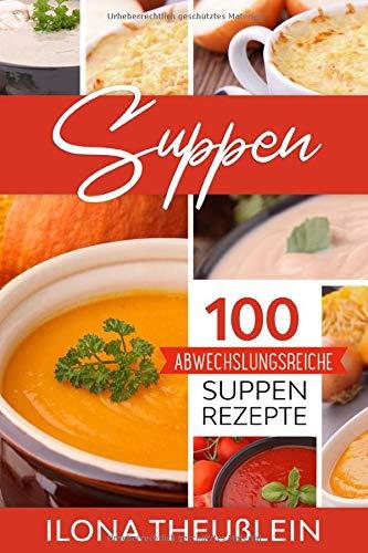 Suppen: 100 abwechslungsreiche Suppen Rezepte