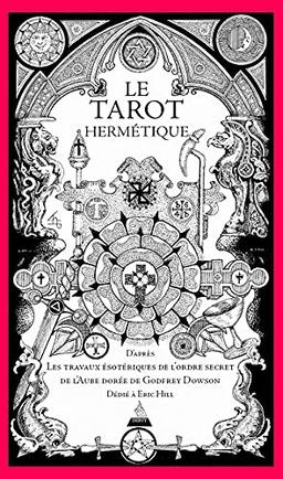 Le tarot hermétique : d'après les travaux ésotériques de l'ordre hermétique de l'aube dorée de Godfrey Dowson : dédié à Eric Hill