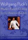 Wolfgang Puck's Modern French Cooking for the American Kitchen: Recipes From the James Beard Award-Winning Chef-Owner of Spago