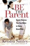 Be The Parent: Seven Choices You Can Make to Raise Great Kids