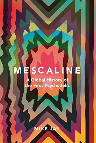 Mescaline: A Global History of the First Psychedelic