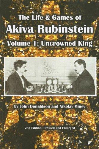 The Life & Games of Akiva Rubinstein: Volume 1: Uncrowned King