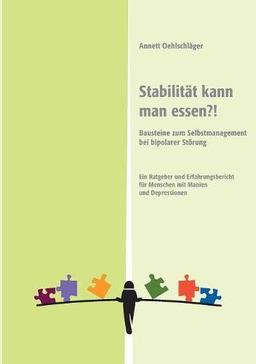 Stabilität kann man essen?!: Bausteine zum Selbstmanagement bei bipolarer Störung. Ein Ratgeber und Erfahrungsbericht für Menschen mit Manien und Depressionen