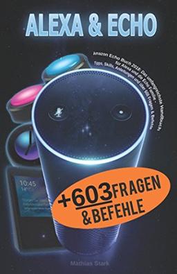 Amazon Echo Buch 2018: Das umfangreichste Handbuch für Alexa und die Echo Familie - Tipps, Skills, Anleitungen und über 600 Fragen & Befehle