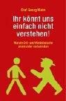 Ihr könnt uns einfach nicht verstehen!: Warum Ost- und Westdeutsche aneinander vorbeireden