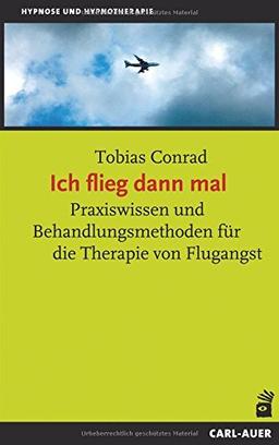 Ich flieg dann mal: Praxiswissen und Behandlungsmethoden für die Therapie von Flugangst (Hypnose und Hypnotherapie)