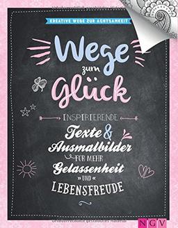 Wege zum Glück - Kreative Wege zur Achtsamkeit: Inspirierende Texte und Ausmalbilder für mehr Gelassenheit und Lebensfreude