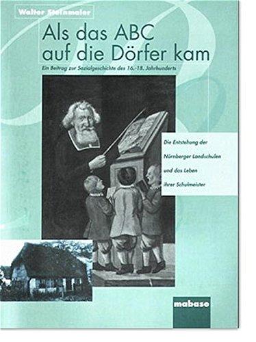 Als das ABC auf die Dörfer kam: Ein Beitrag zur Sozialgeschichte des 16.-18. Jahrhunderts. Die Entstehung der Nürnberger Landschulen und das Leben ihrer Schulmeister