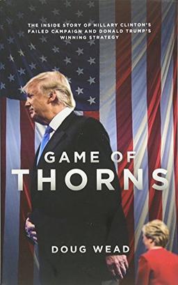 Game of Thorns: The Inside Story of Hillary Clinton's Failed Campaign and Donald Trump's Winning Strategy