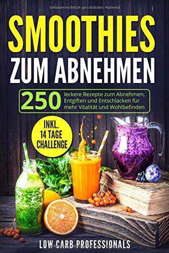 Smoothies zum Abnehmen: 250 leckere Rezepte zum Abnehmen, Entgiften und Entschlacken für mehr Vitalität und Lebensqualität