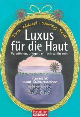 Luxus für die Haut: Kosmetik zum Selbermachen - Verwöhnen, pflegen, einfach schön sein -